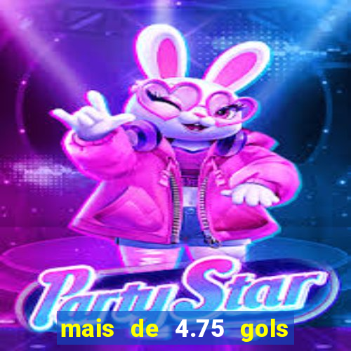 mais de 4.75 gols o que significa